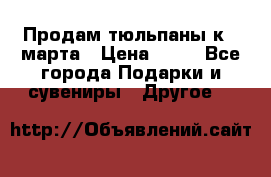 Продам тюльпаны к 8 марта › Цена ­ 35 - Все города Подарки и сувениры » Другое   